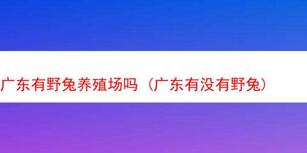 广东有野兔养殖场吗 (广东有没有野兔)