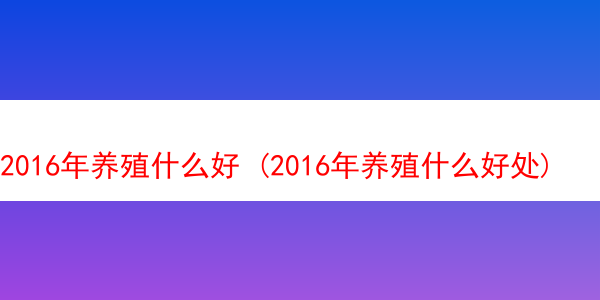 2016年养殖什么好 (2016年养殖什么好处)