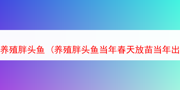 养殖胖头鱼 (养殖胖头鱼当年春天放苗当年出鱼)