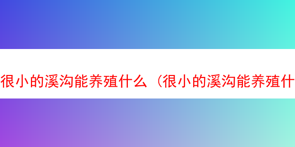 很小的溪沟能养殖什么 (很小的溪沟能养殖什么动物)