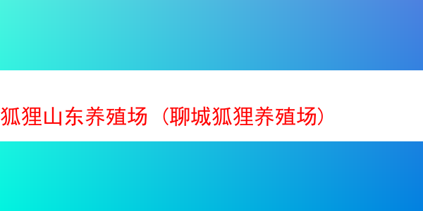 狐狸山东养殖场 (聊城狐狸养殖场)