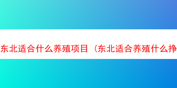 东北适合什么养殖项目 (东北适合养殖什么挣钱)