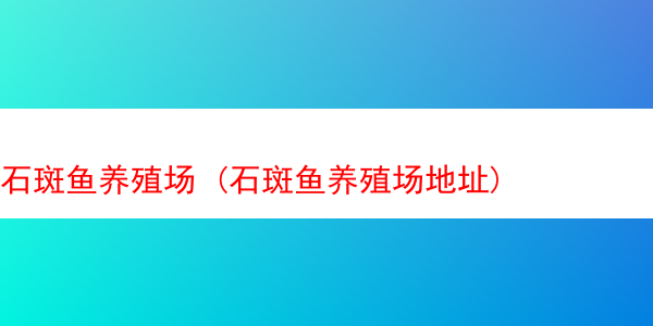 石斑鱼养殖场 (石斑鱼养殖场地址)