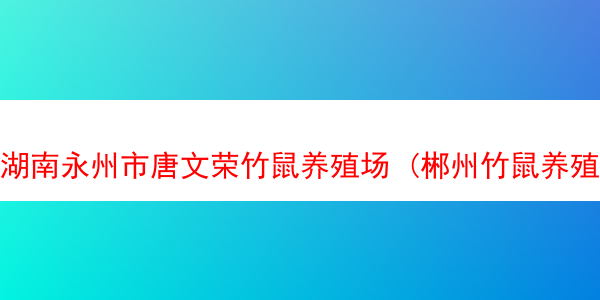 湖南永州市唐文荣竹鼠养殖场 (郴州竹鼠养殖)