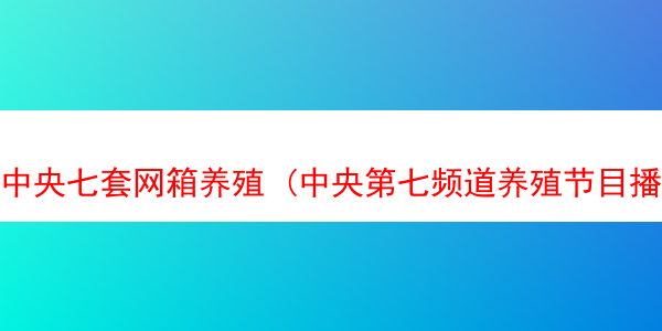 中央七套网箱养殖 (中央第七频道养殖节目播放)