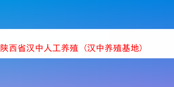 陕西省汉中人工养殖 (汉中养殖基地)