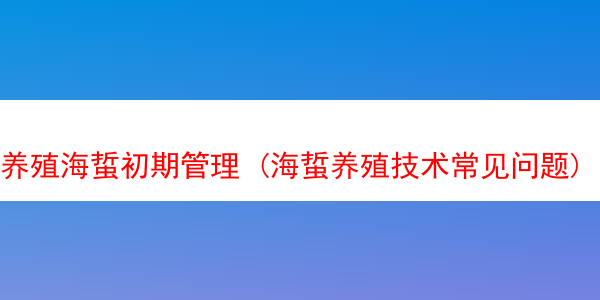 养殖海蜇初期管理 (海蜇养殖技术常见问题)