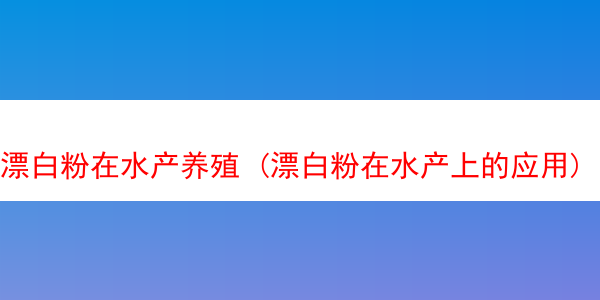 漂白粉在水产养殖 (漂白粉在水产上的应用)