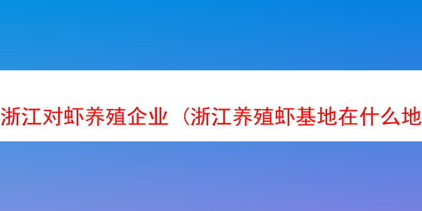 浙江对虾养殖企业 (浙江养殖虾基地在什么地方)