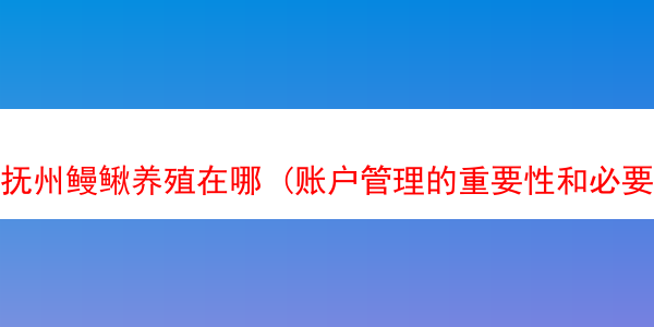 抚州鳗鳅养殖在哪 (账户管理的重要性和必要性)