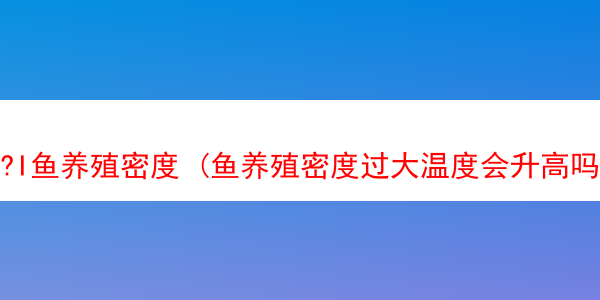 ?I鱼养殖密度 (鱼养殖密度过大温度会升高吗)