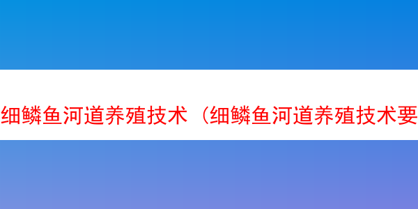 细鳞鱼河道养殖技术 (细鳞鱼河道养殖技术要点)