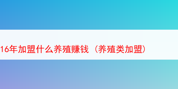 16年加盟什么养殖赚钱 (养殖类加盟)