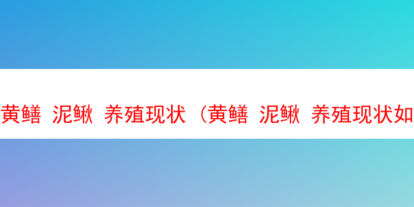 黄鳝 泥鳅 养殖现状 (黄鳝 泥鳅 养殖现状如何)