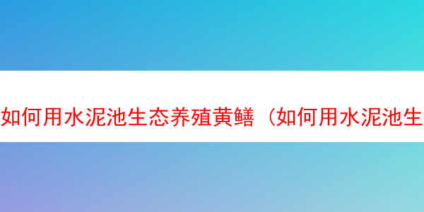 如何用水泥池生态养殖黄鳝 (如何用水泥池生态养殖黄鳝鱼)