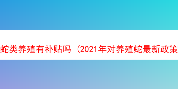 蛇类养殖有补贴吗 (2021年对养殖蛇最新政策)