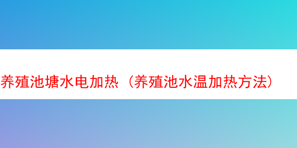 养殖池塘水电加热 (养殖池水温加热方法)