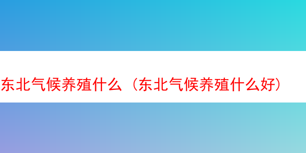 东北气候养殖什么 (东北气候养殖什么好)