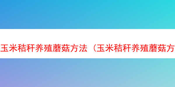 玉米秸秆养殖蘑菇方法 (玉米秸秆养殖蘑菇方法图解)