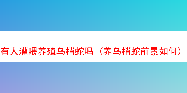 有人灌喂养殖乌梢蛇吗 (养乌梢蛇前景如何)