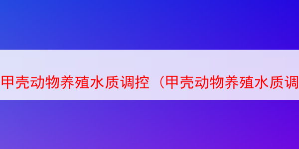 甲壳动物养殖水质调控 (甲壳动物养殖水质调控方法)