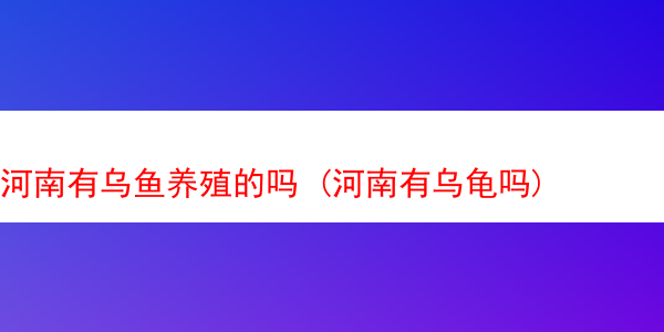 河南有乌鱼养殖的吗 (河南有乌龟吗)