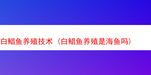 白鲳鱼养殖技术 (白鲳鱼养殖是海鱼吗)