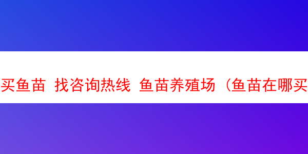 买鱼苗 找咨询热线 鱼苗养殖场 (鱼苗在哪买)