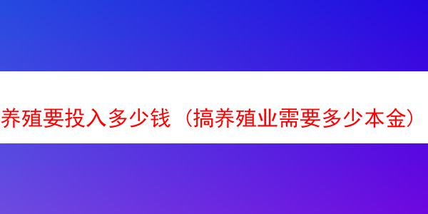 养殖要投入多少钱 (搞养殖业需要多少本金)