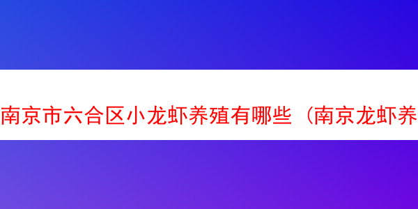 南京市六合区小龙虾养殖有哪些 (南京龙虾养殖基地地址)