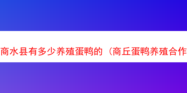 商水县有多少养殖蛋鸭的 (商丘蛋鸭养殖合作社)