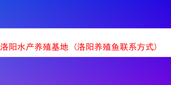 洛阳水产养殖基地 (洛阳养殖鱼联系方式)