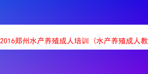 2016郑州水产养殖成人培训 (水产养殖成人教育去哪里读)