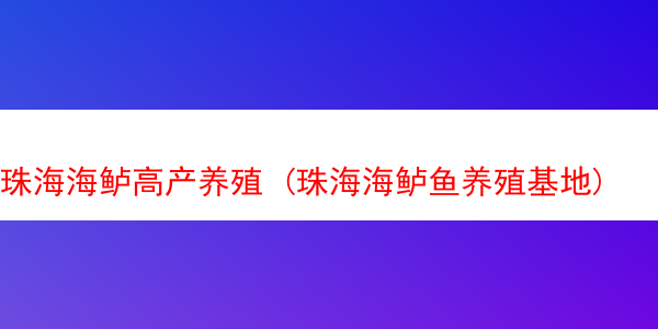 珠海海鲈高产养殖 (珠海海鲈鱼养殖基地)