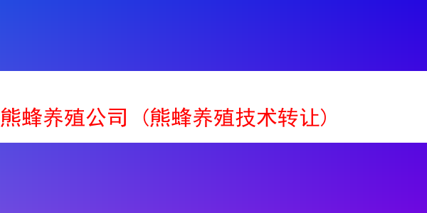 熊蜂养殖公司 (熊蜂养殖技术转让)