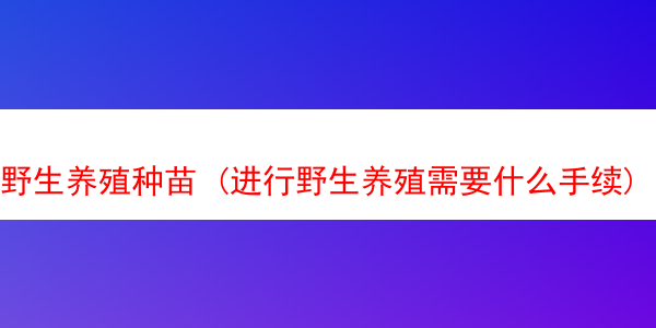 野生养殖种苗 (进行野生养殖需要什么手续)