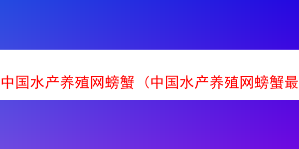 中国水产养殖网螃蟹 (中国水产养殖网螃蟹最新价格)