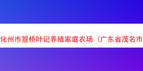 化州市笪桥叶记养殖家庭农场 (广东省茂名市化州市笪桥镇)