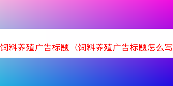 饲料养殖广告标题 (饲料养殖广告标题怎么写)