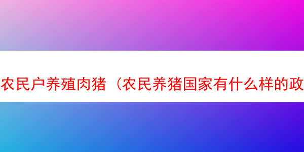 农民户养殖肉猪 (农民养猪国家有什么样的政策扶持)