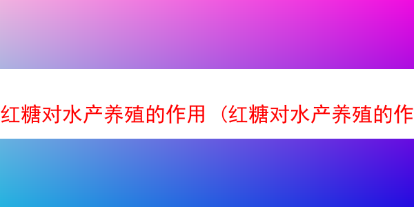 红糖对水产养殖的作用 (红糖对水产养殖的作用与功效)