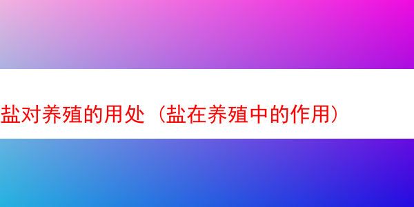 盐对养殖的用处 (盐在养殖中的作用)