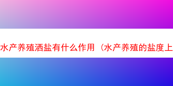 水产养殖洒盐有什么作用 (水产养殖的盐度上下浮动值是多少)