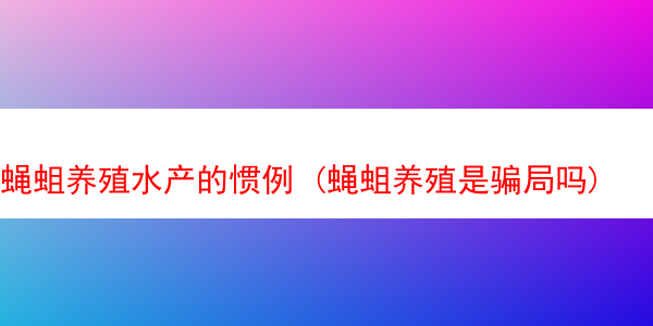 蝇蛆养殖水产的惯例 (蝇蛆养殖是骗局吗)