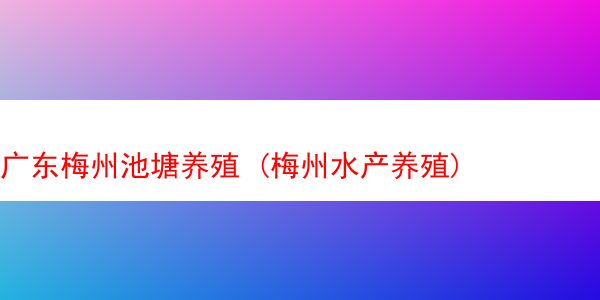 广东梅州池塘养殖 (梅州水产养殖)