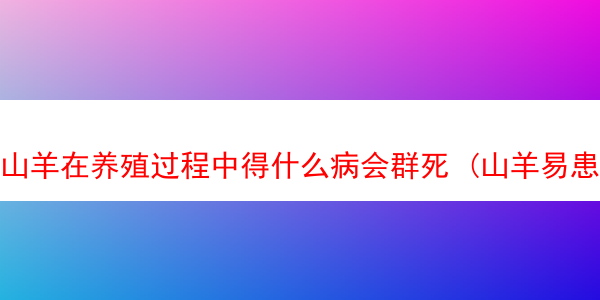 山羊在养殖过程中得什么病会群死 (山羊易患病)