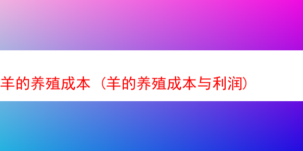 羊的养殖成本 (羊的养殖成本与利润)