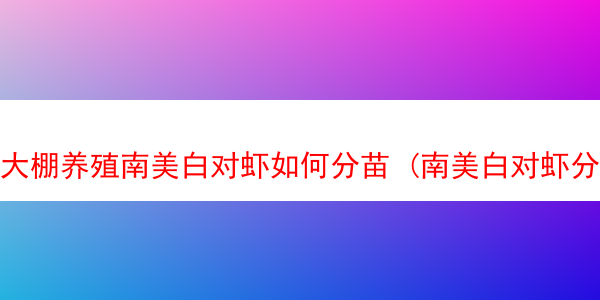 大棚养殖南美白对虾如何分苗 (南美白对虾分苗操作 注意事项)