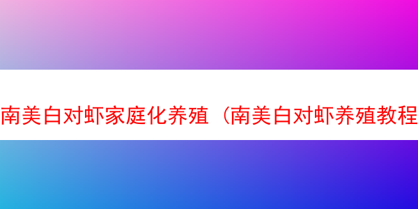 南美白对虾家庭化养殖 (南美白对虾养殖教程)