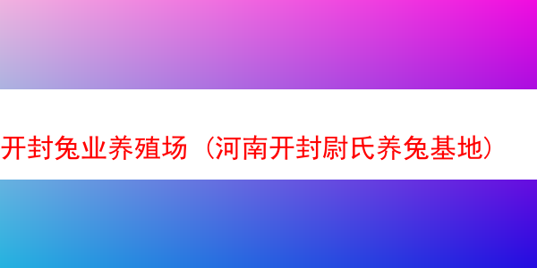 开封兔业养殖场 (河南开封尉氏养兔基地)